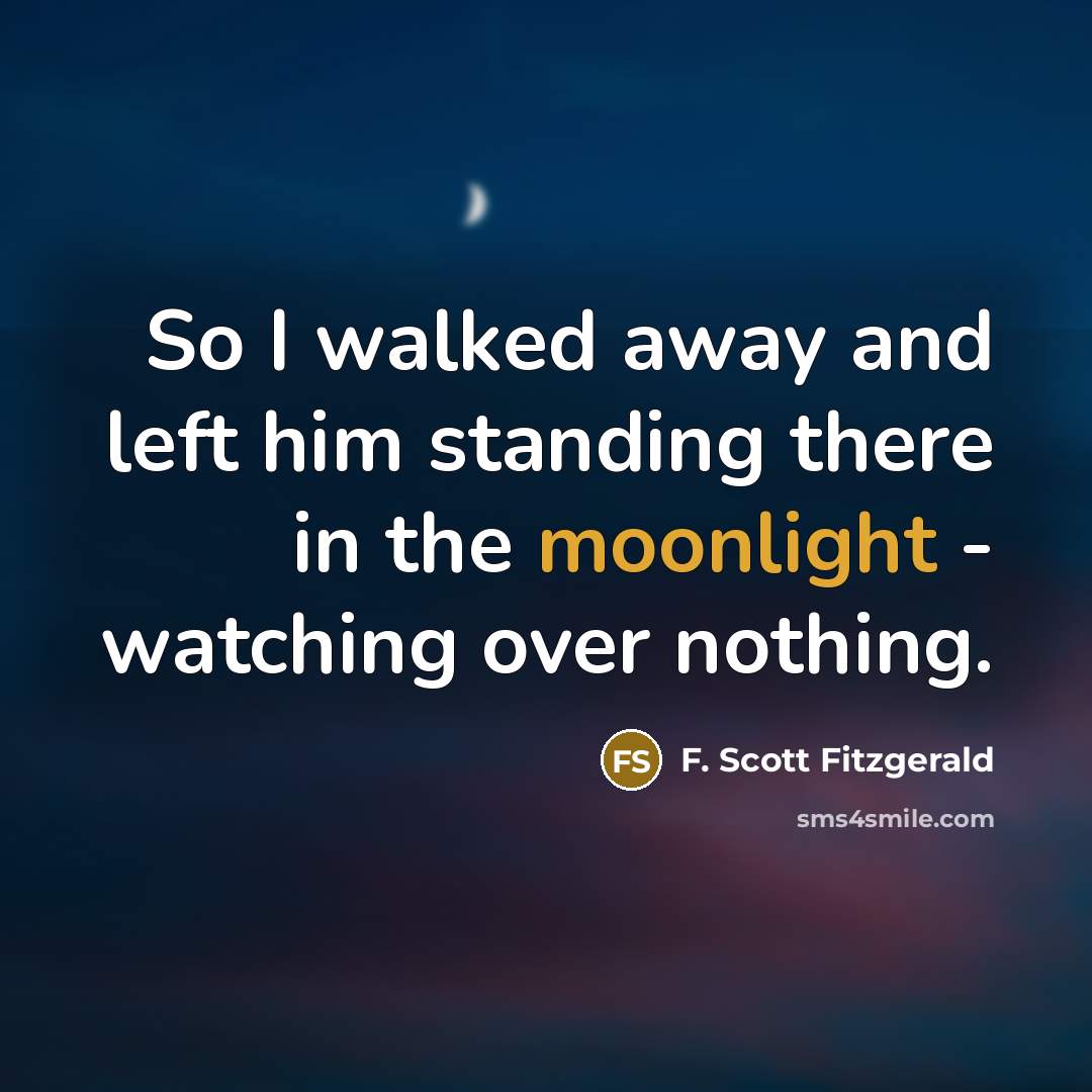 “So I walked away and left him standing there in the moonlight - watching over nothing.” quote by F. Scott Fitzgerald