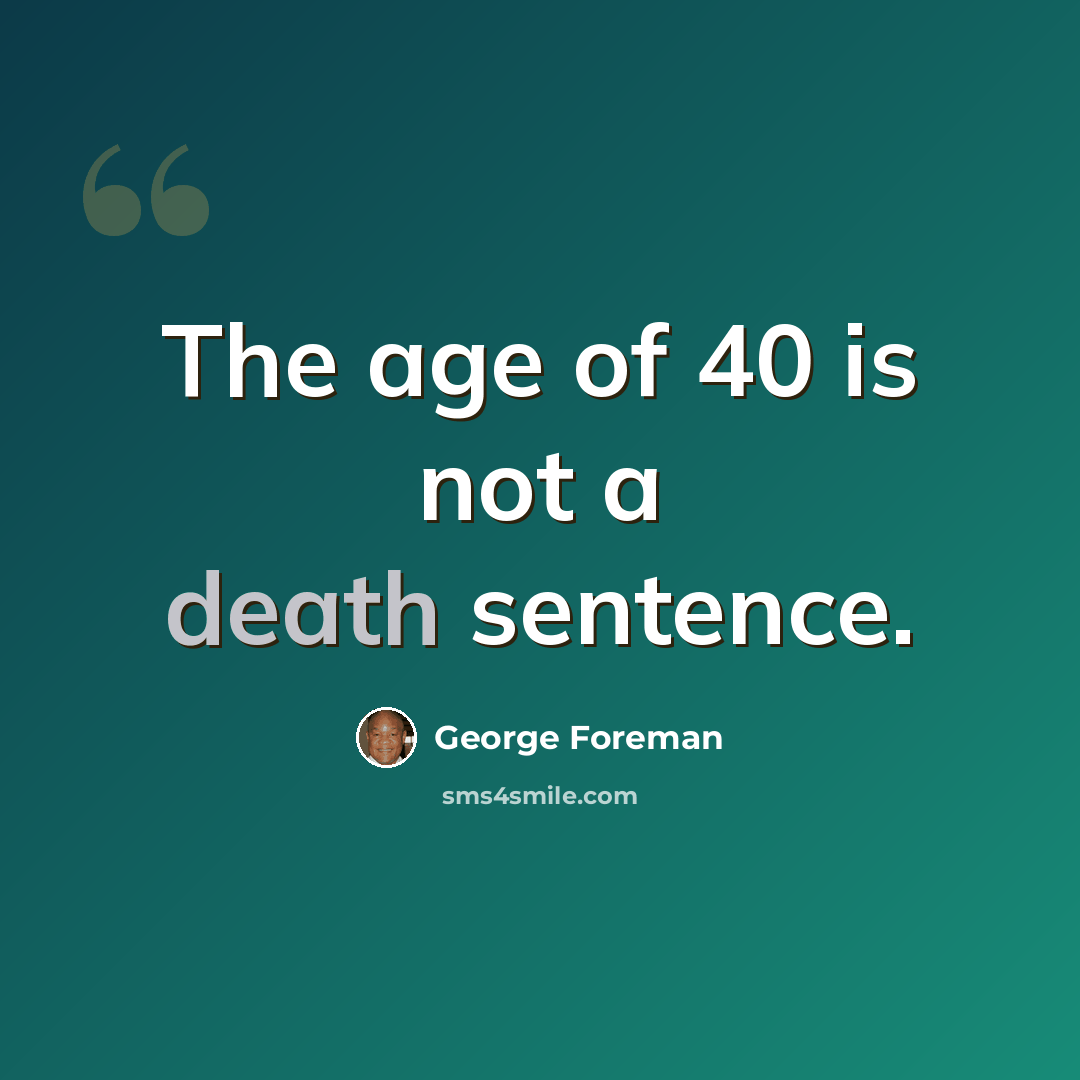 “The age of 40 is not a death sentence.” quote by George Foreman