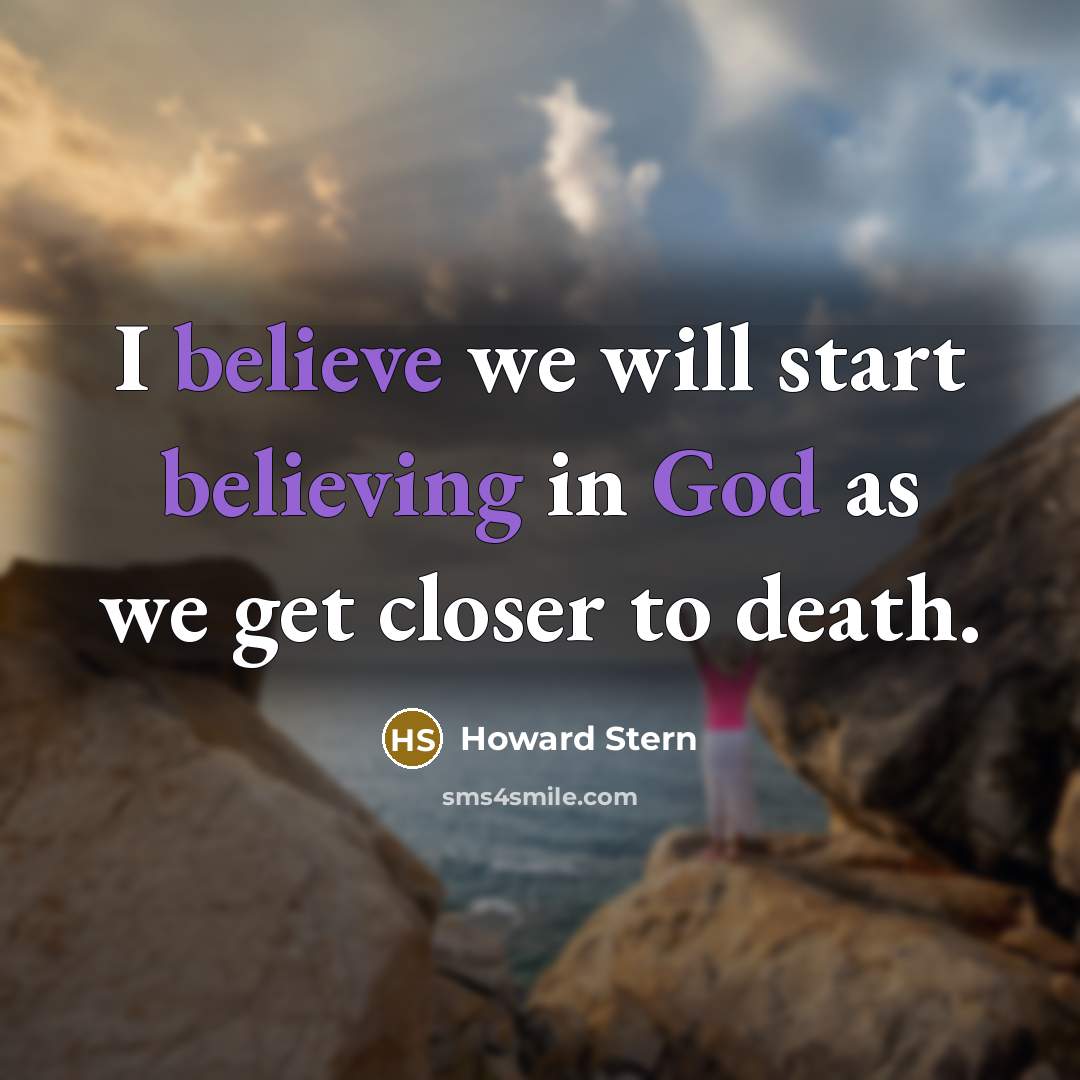 “I believe we will start believing in God as we get closer to death.” quote by Howard Stern