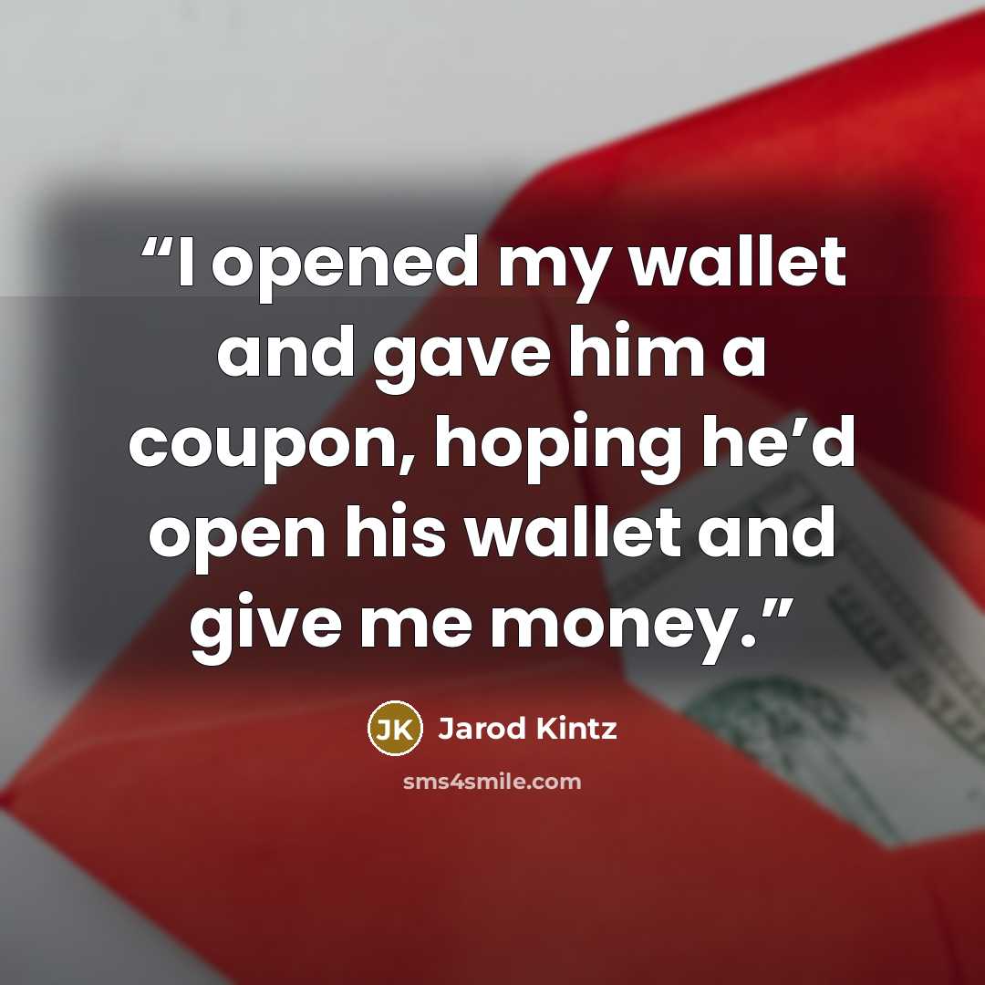 “I opened my wallet and gave him a coupon, hoping he’d open his wallet and give me money.” quote by Jarod Kintz