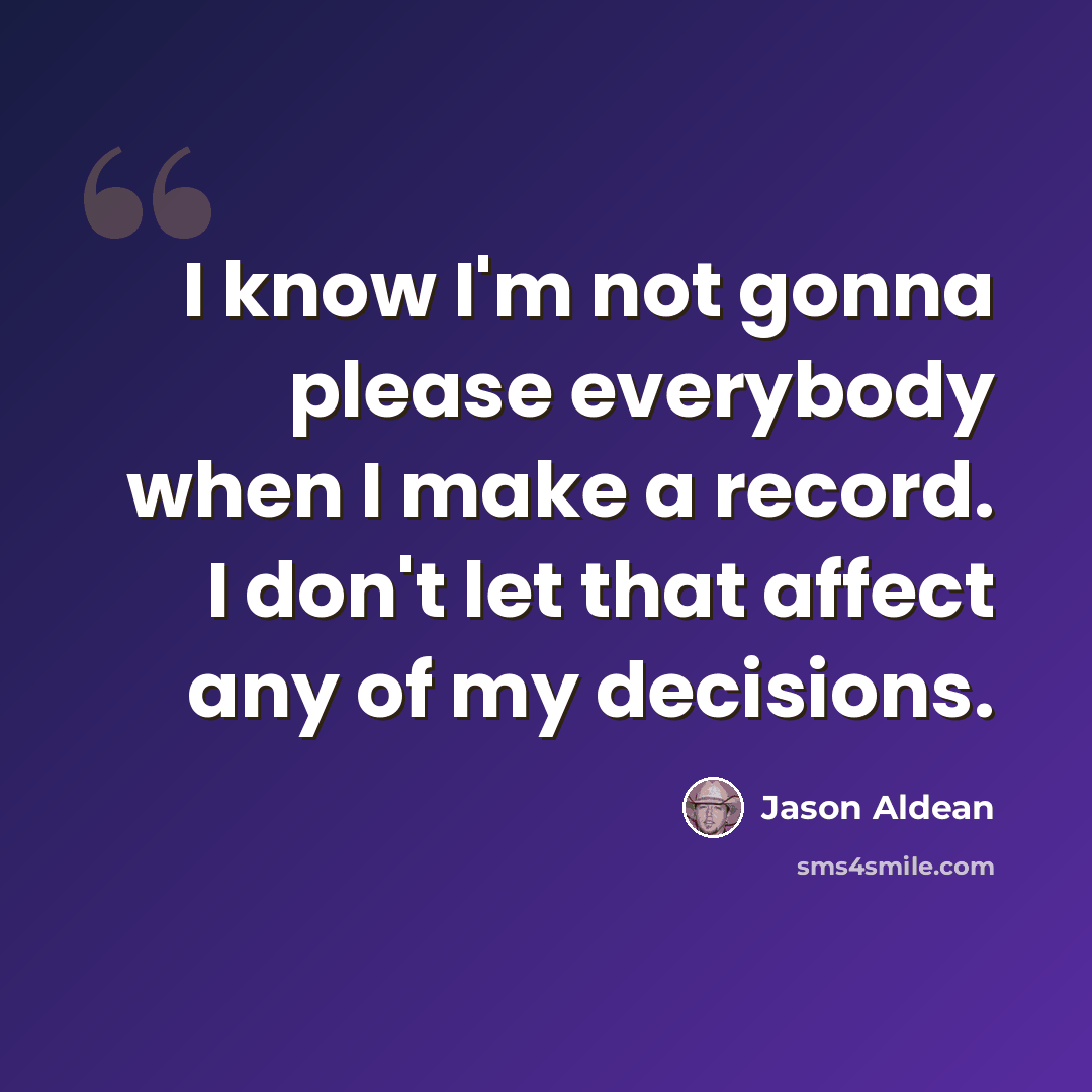 “I know I'm not gonna please everybody when I make a record. I don't let that affect any of my decisions.” quote by Jason Aldean