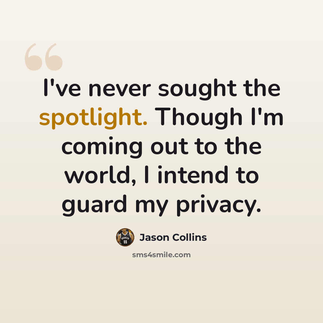 “I've never sought the spotlight. Though I'm coming out to the world, I intend to guard my privacy.” quote by Jason Collins