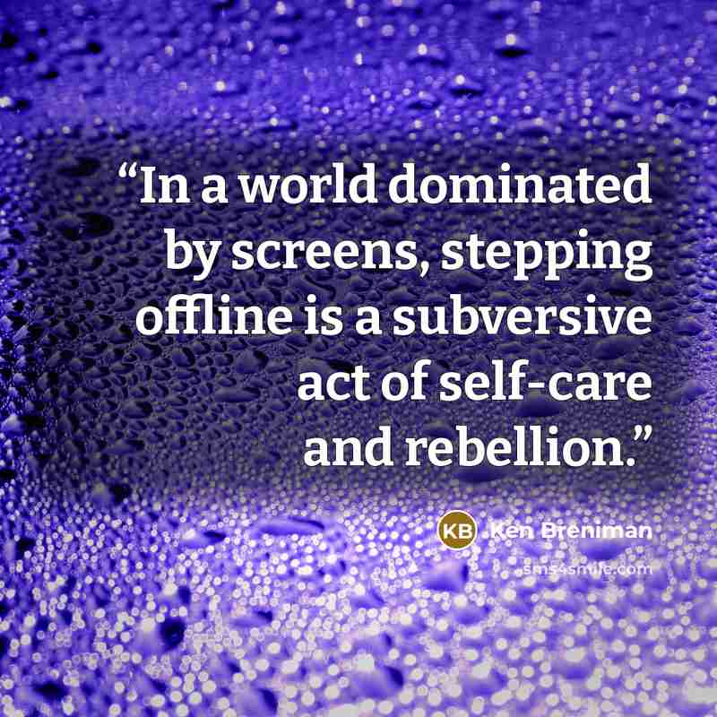 “In a world dominated by screens, stepping offline is a subversive act of self-care and rebellion.” quote by Ken Breniman
