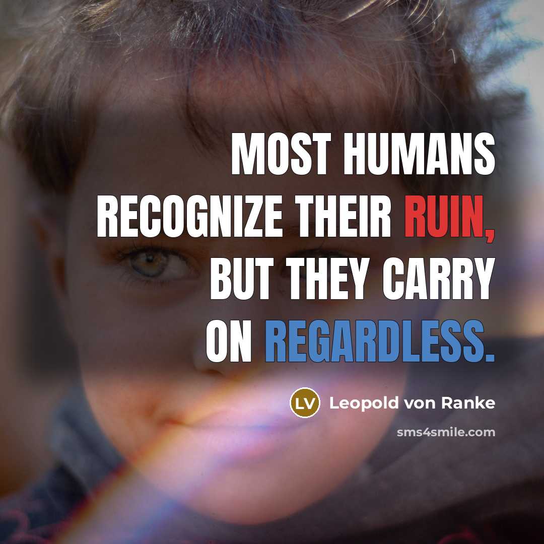 “Most humans recognize their ruin, but they carry on regardless.” quote by Leopold von Ranke