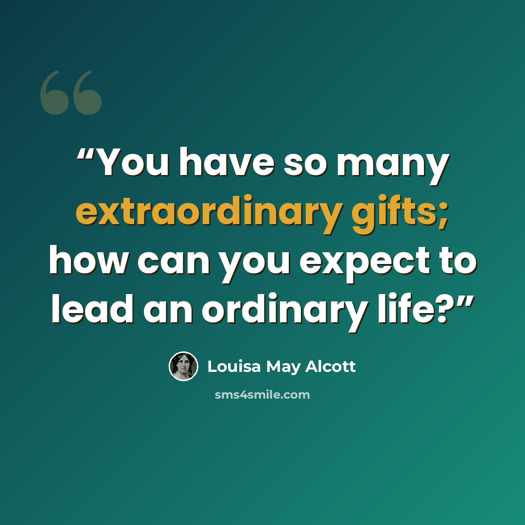 “You have so many extraordinary gifts; how can you expect to lead an ordinary life?” quote by Louisa May Alcott