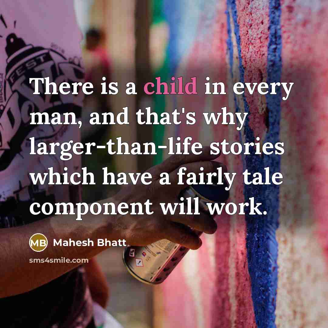 “There is a child in every man, and that's why larger-than-life stories which have a fairly tale component will work.” quote by Mahesh Bhatt