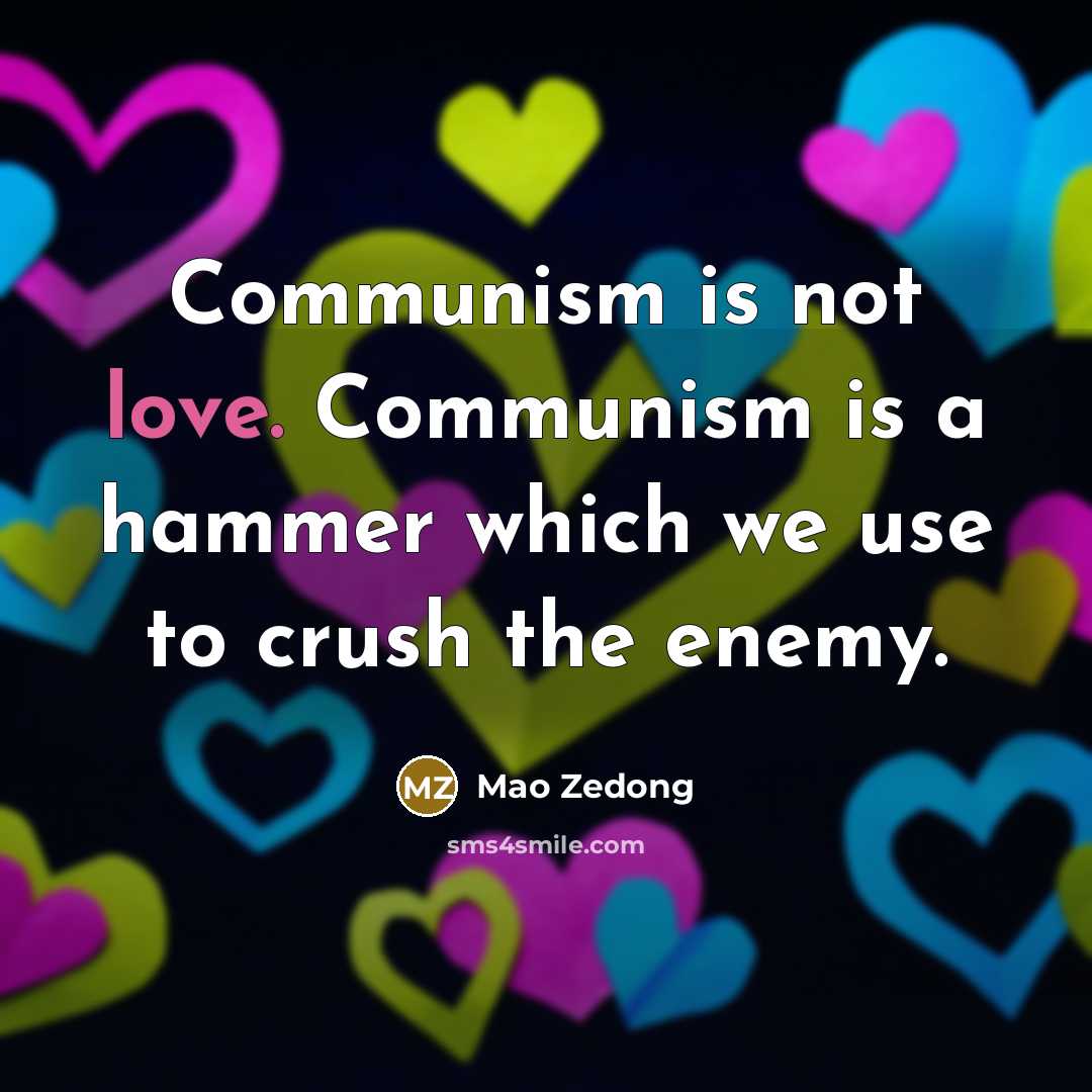 “Communism is not love. Communism is a hammer which we use to crush the enemy.” quote by Mao Zedong
