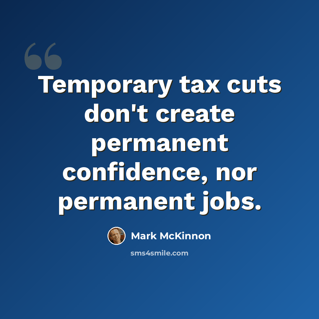 “Temporary tax cuts don't create permanent confidence, nor permanent jobs.” quote by Mark McKinnon