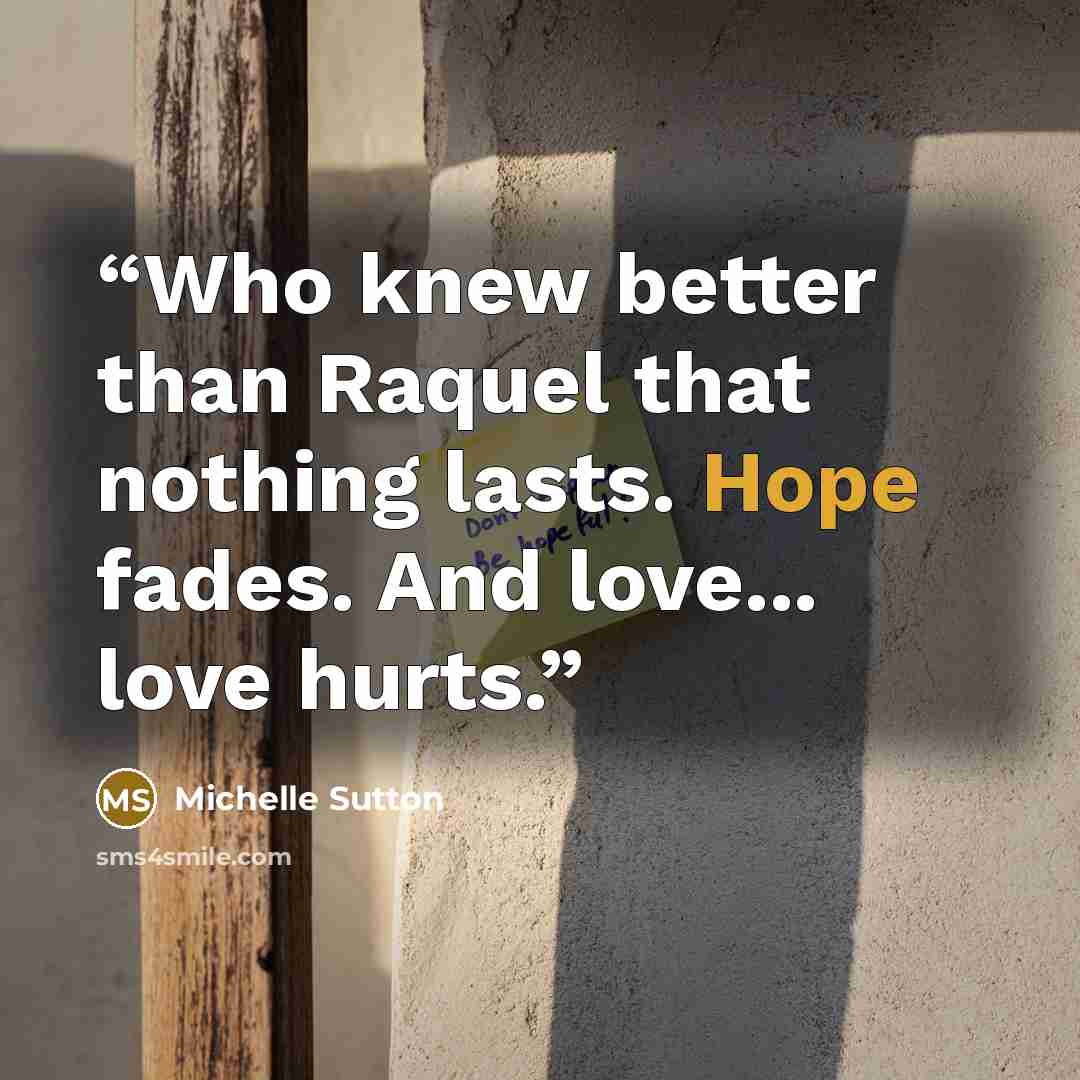 “Who knew better than Raquel that nothing lasts. Hope fades. And love... love hurts.” quote by Michelle Sutton