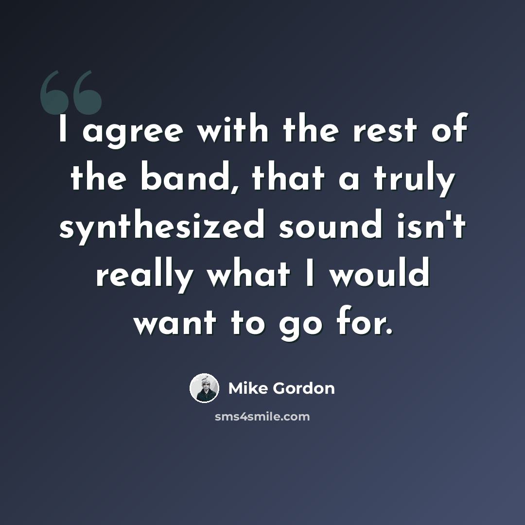 “I agree with the rest of the band, that a truly synthesized sound isn't really what I would want to go for.” quote by Mike Gordon