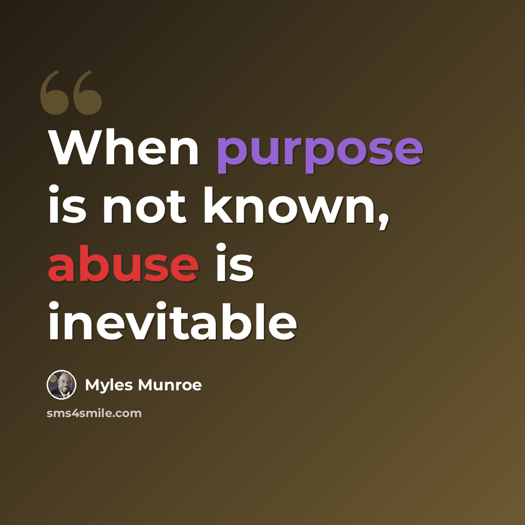 “When purpose is not known, abuse is inevitable” quote by Myles Munroe