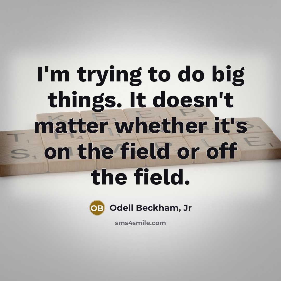 “I'm trying to do big things. It doesn't matter whether it's on the field or off the field.” quote by Odell Beckham, Jr