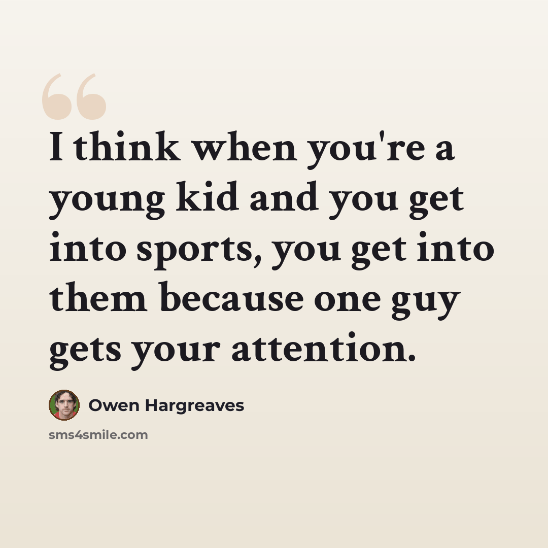 “I think when you're a young kid and you get into sports, you get into them because one guy gets your attention.” quote by Owen Hargreaves