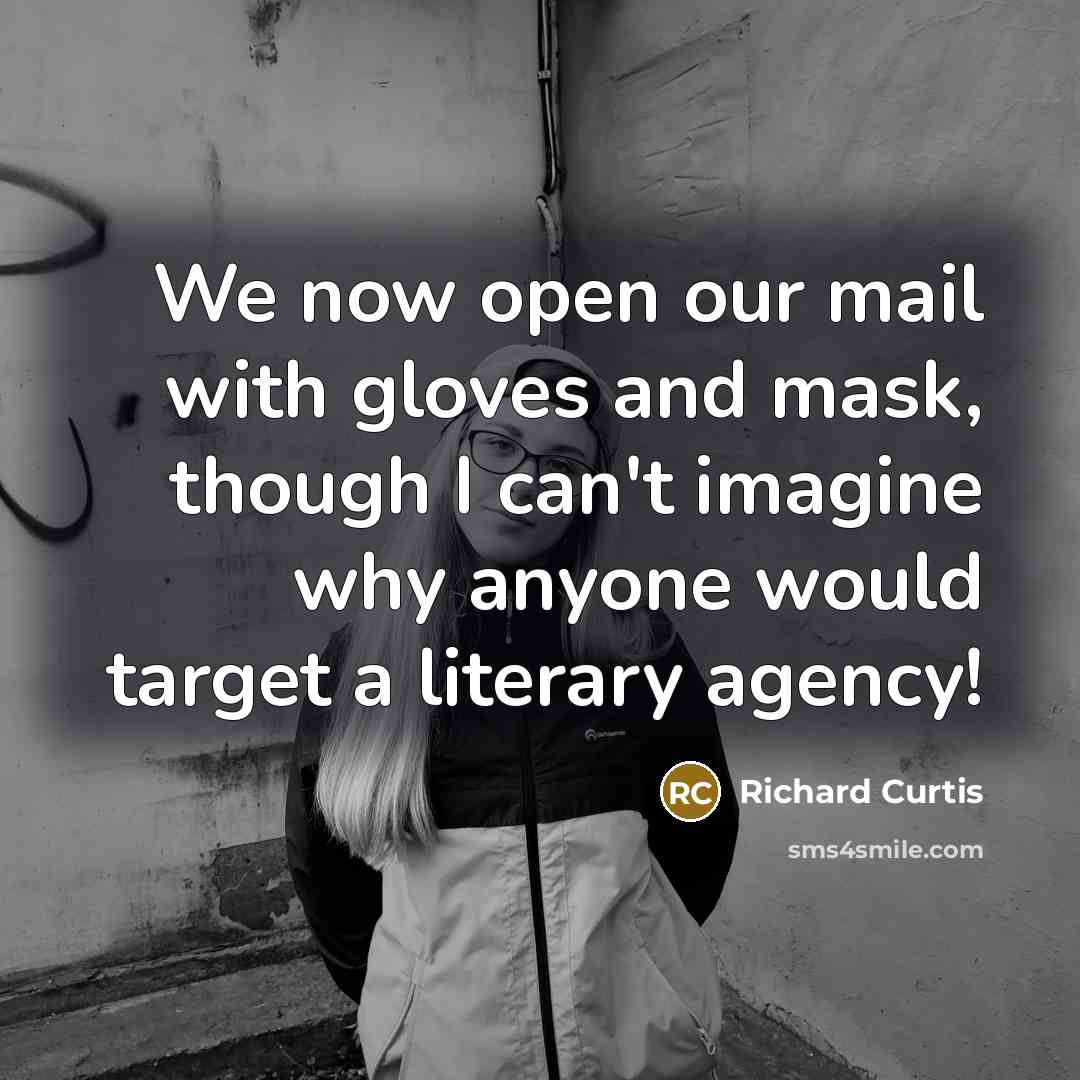 “We now open our mail with gloves and mask, though I can't imagine why anyone would target a literary agency!” quote by Richard Curtis