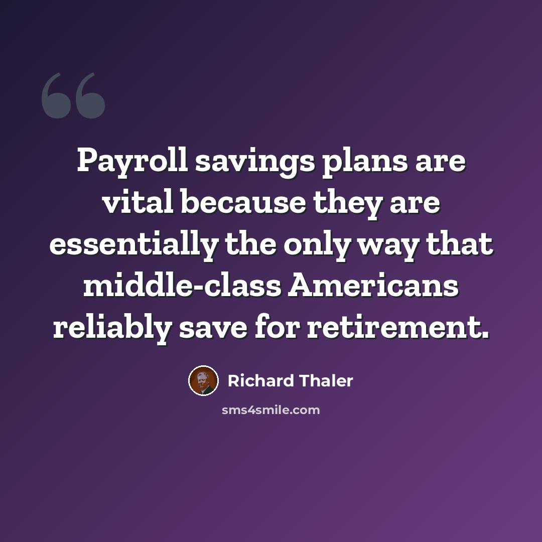 “Payroll savings plans are vital because they are essentially the only way that middle-class Americans reliably save for retirement.” quote by Richard Thaler