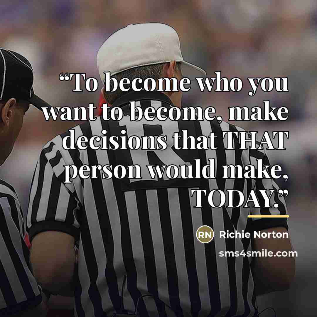 “To become who you want to become, make decisions that THAT person would make, TODAY.” quote by Richie Norton