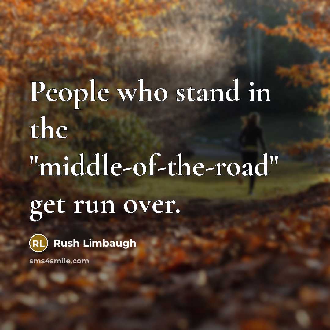 “People who stand in the "middle-of-the-road" get run over.” quote by Rush Limbaugh