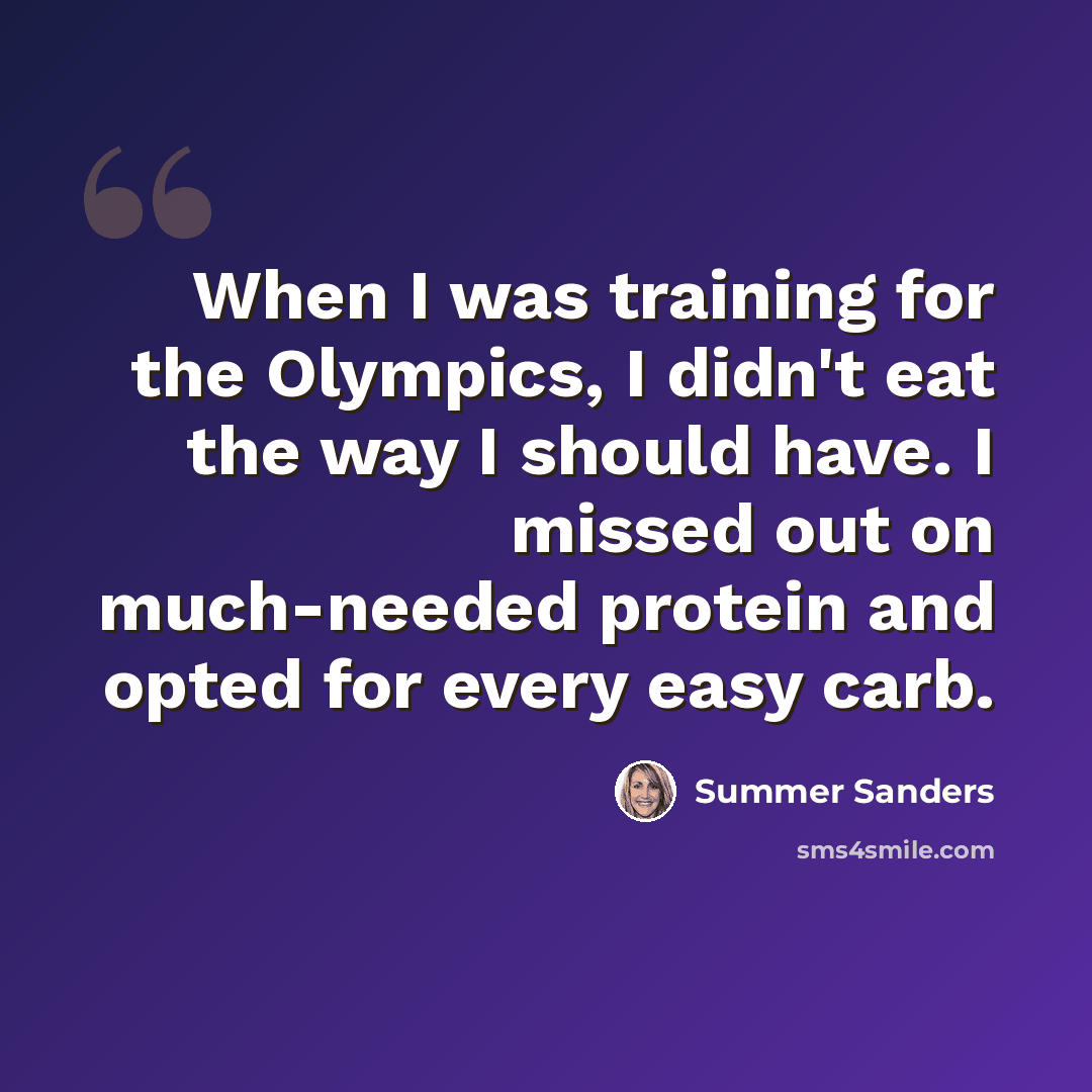 “When I was training for the Olympics, I didn't eat the way I should have. I missed out on much-needed protein and opted for every easy carb.” quote by Summer Sanders