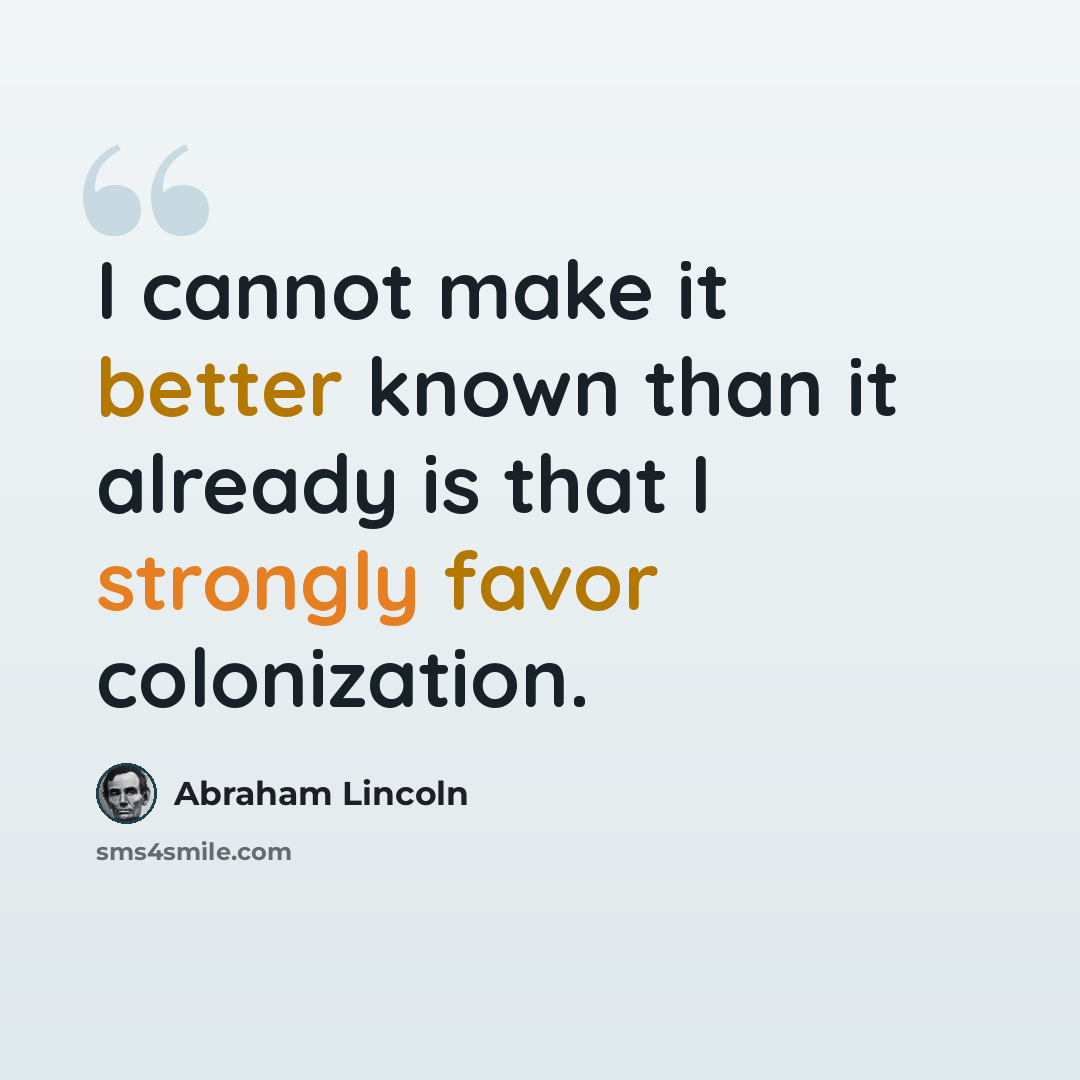 “I cannot make it better known than it already is that I strongly favor colonization.” quote by Abraham Lincoln