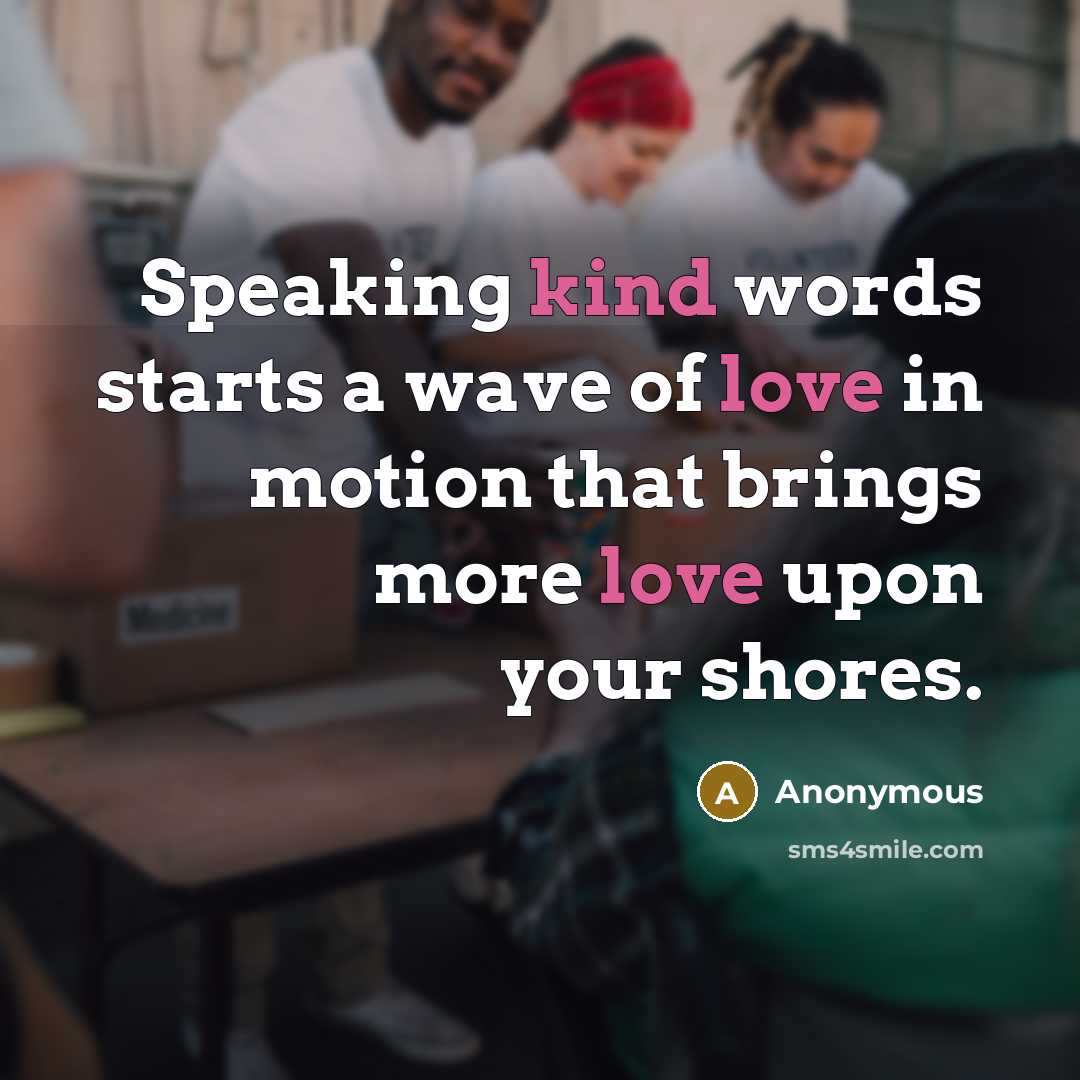 “Speaking kind words starts a wave of love in motion that brings more love upon your shores.” quote by Anonymous