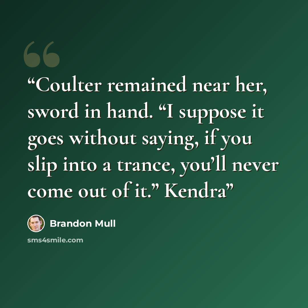 “Coulter remained near her, sword in hand. “I suppose it goes without saying, if you slip into a trance, you’ll never come out of it.” Kendra” quote by Brandon Mull