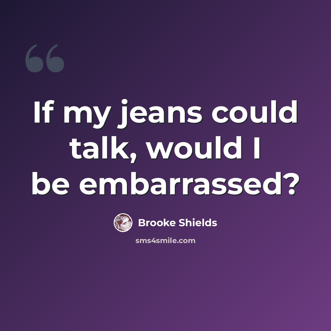 “If my jeans could talk, would I be embarrassed?” quote by Brooke Shields