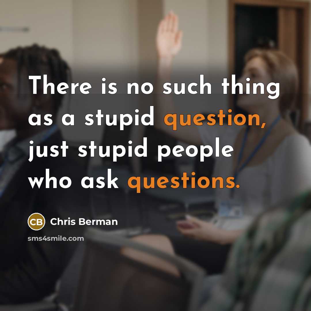 “There is no such thing as a stupid question, just stupid people who ask questions.” quote by Chris Berman
