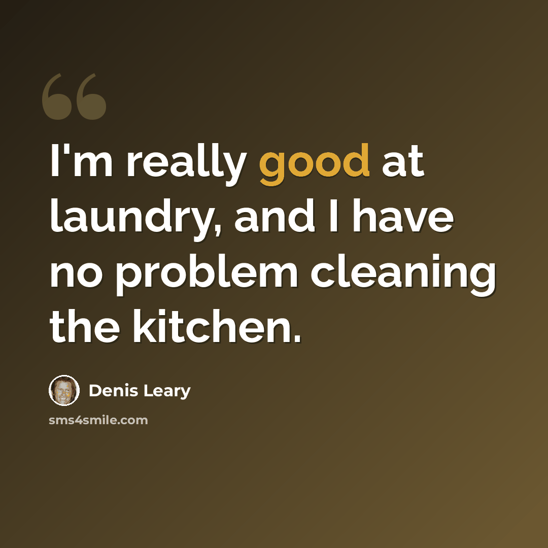 “I'm really good at laundry, and I have no problem cleaning the kitchen.” quote by Denis Leary