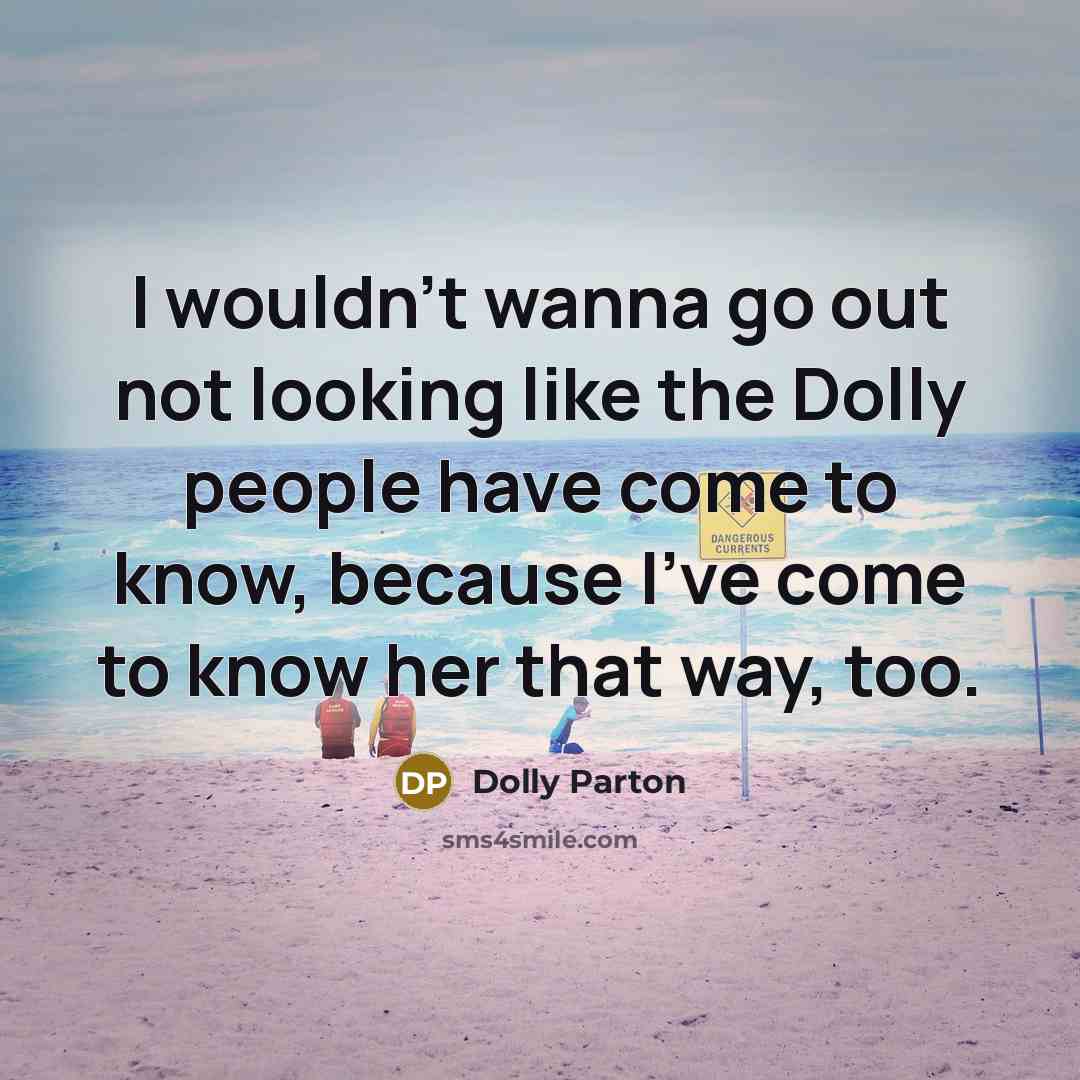 “I wouldn't wanna go out not looking like the Dolly people have come to know, because I've come to know her that way, too.” quote by Dolly Parton