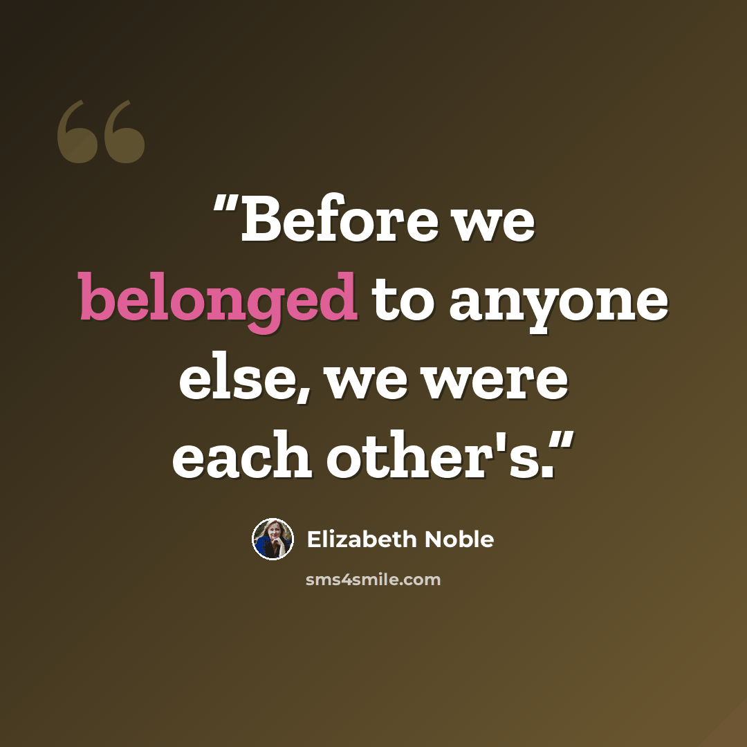 “Before we belonged to anyone else, we were each other's.” quote by Elizabeth Noble