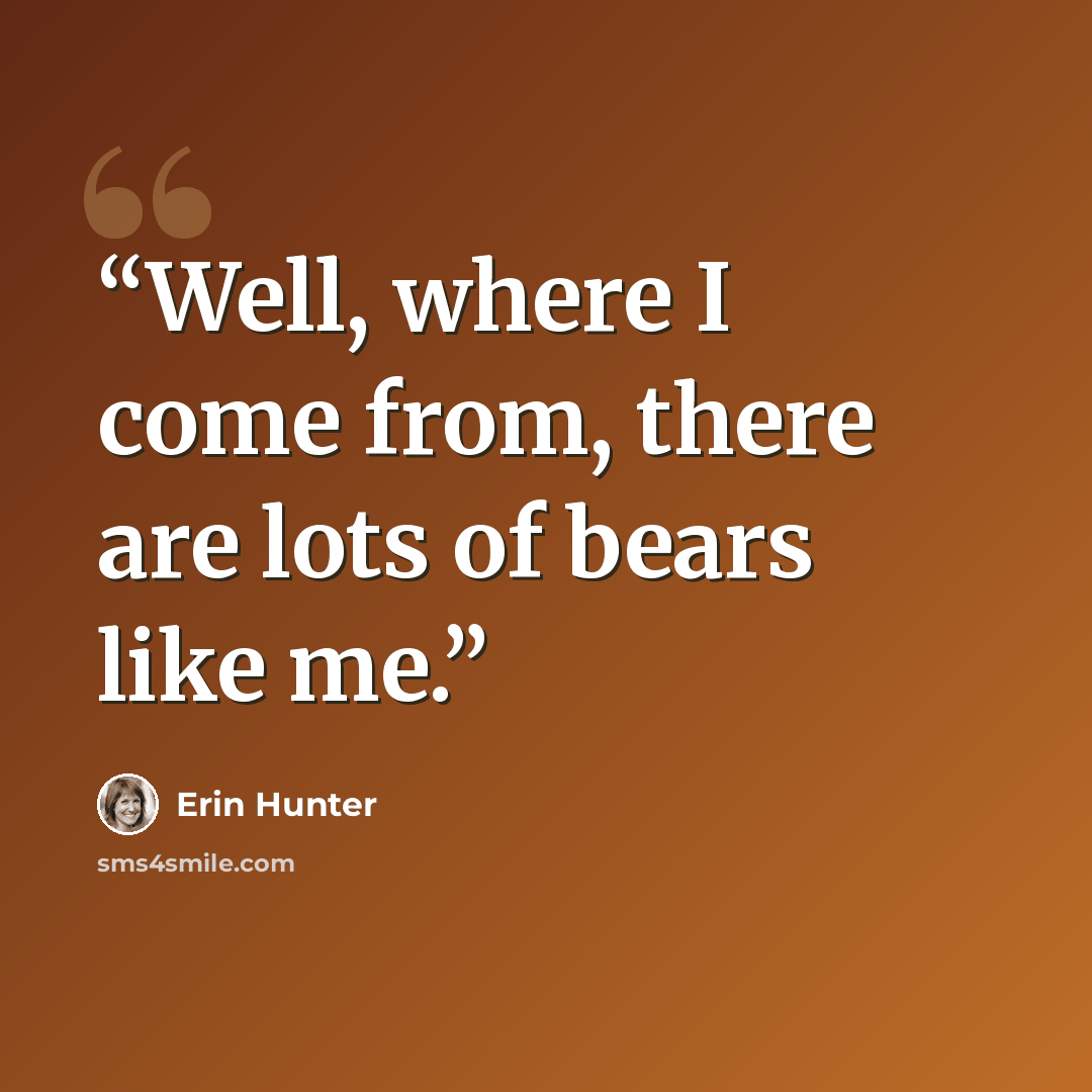“Well, where I come from, there are lots of bears like me.” quote by Erin Hunter