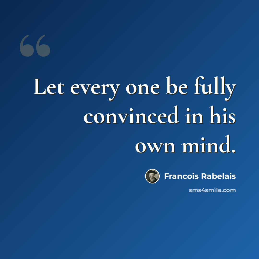 “Let every one be fully convinced in his own mind.” quote by Francois Rabelais