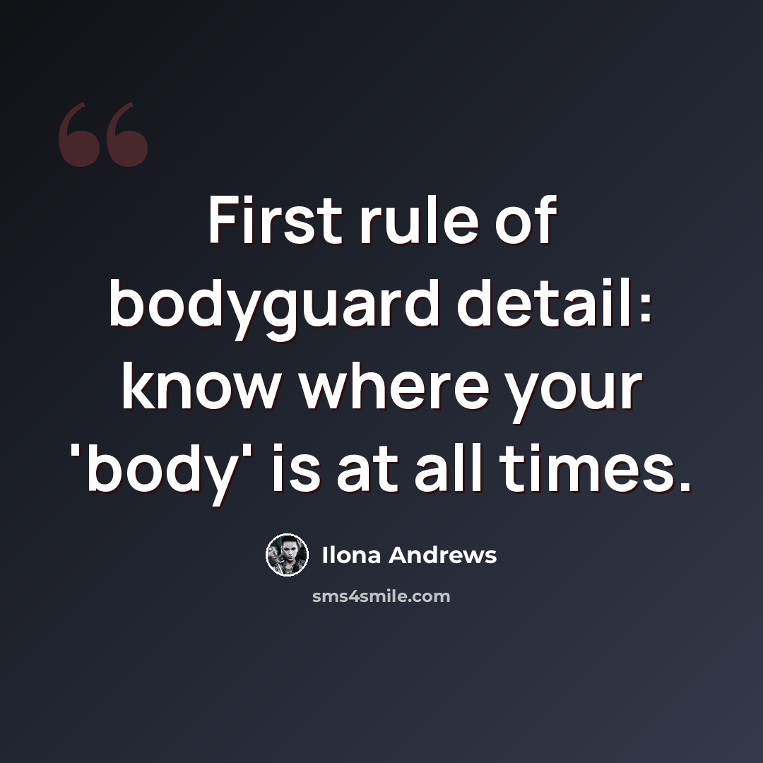 “First rule of bodyguard detail: know where your 'body' is at all times.” quote by Ilona Andrews
