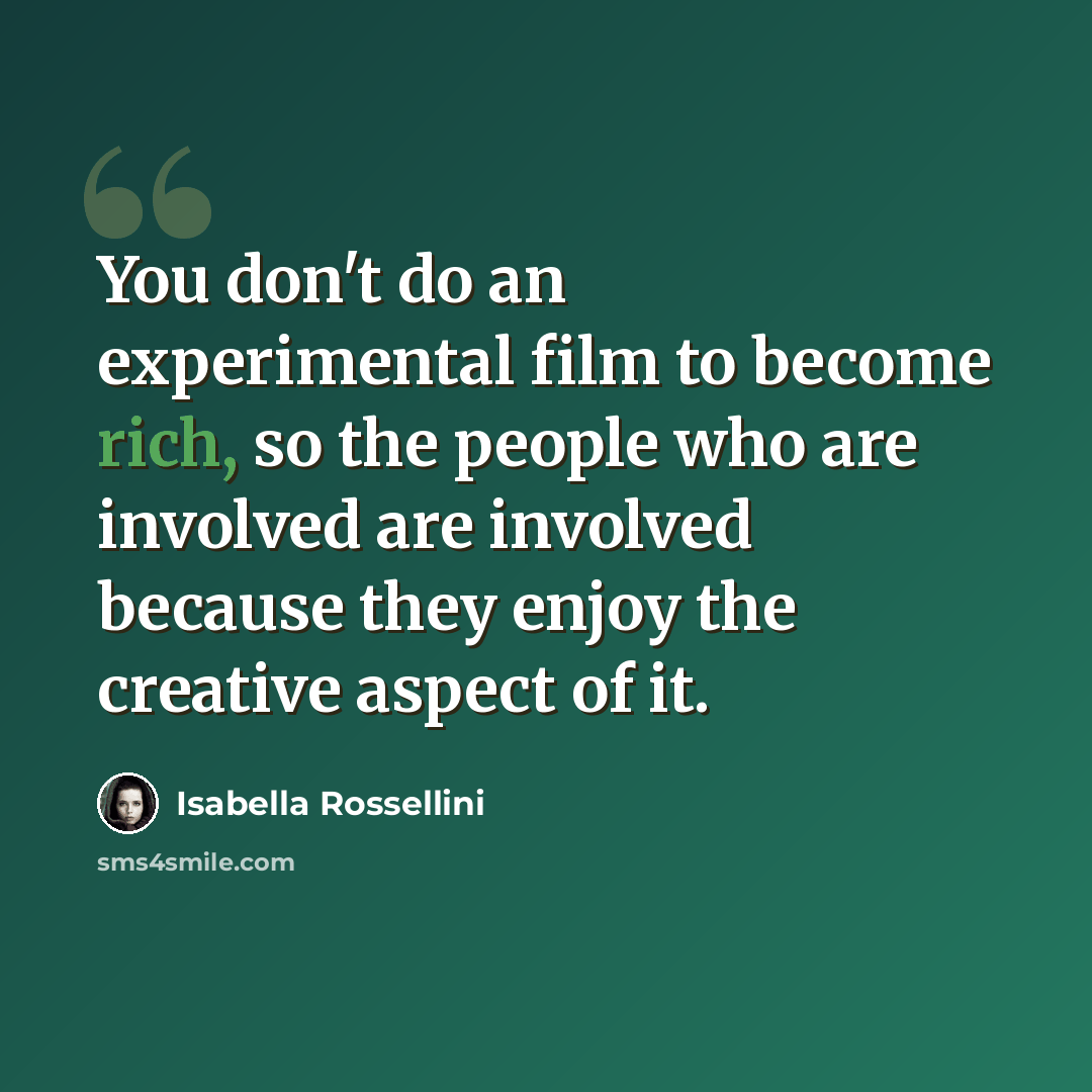 “You don't do an experimental film to become rich, so the people who are involved are involved because they enjoy the creative aspect of it.” quote by Isabella Rossellini