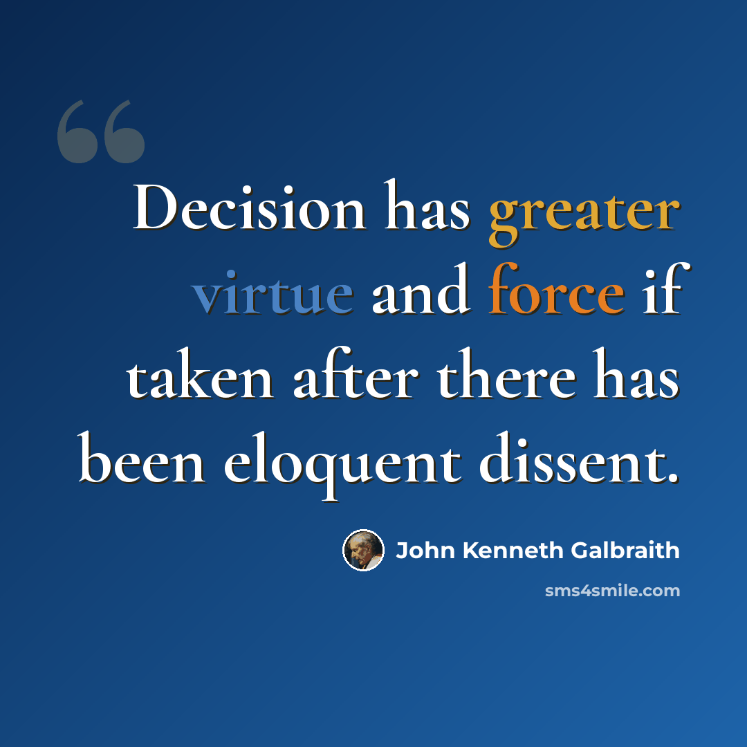 “Decision has greater virtue and force if taken after there has been eloquent dissent.” quote by John Kenneth Galbraith