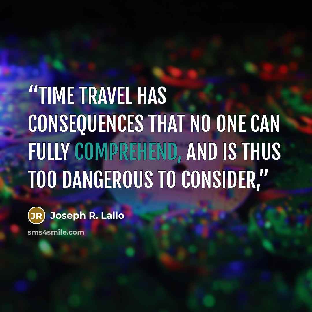 “Time travel has consequences that no one can fully comprehend, and is thus too dangerous to consider,” quote by Joseph R. Lallo