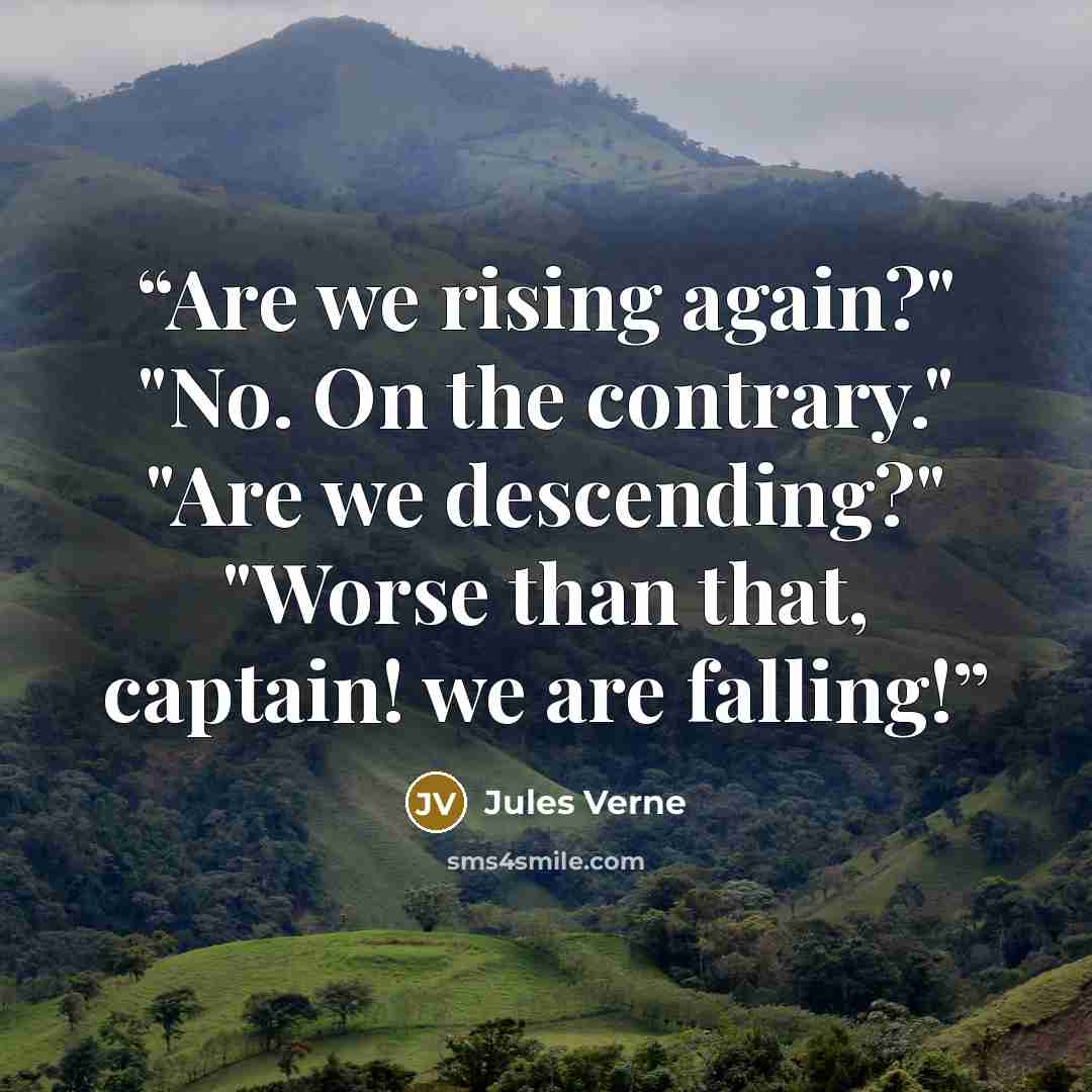 “Are we rising again?" "No. On the contrary." "Are we descending?" "Worse than that, captain! we are falling!” quote by Jules Verne