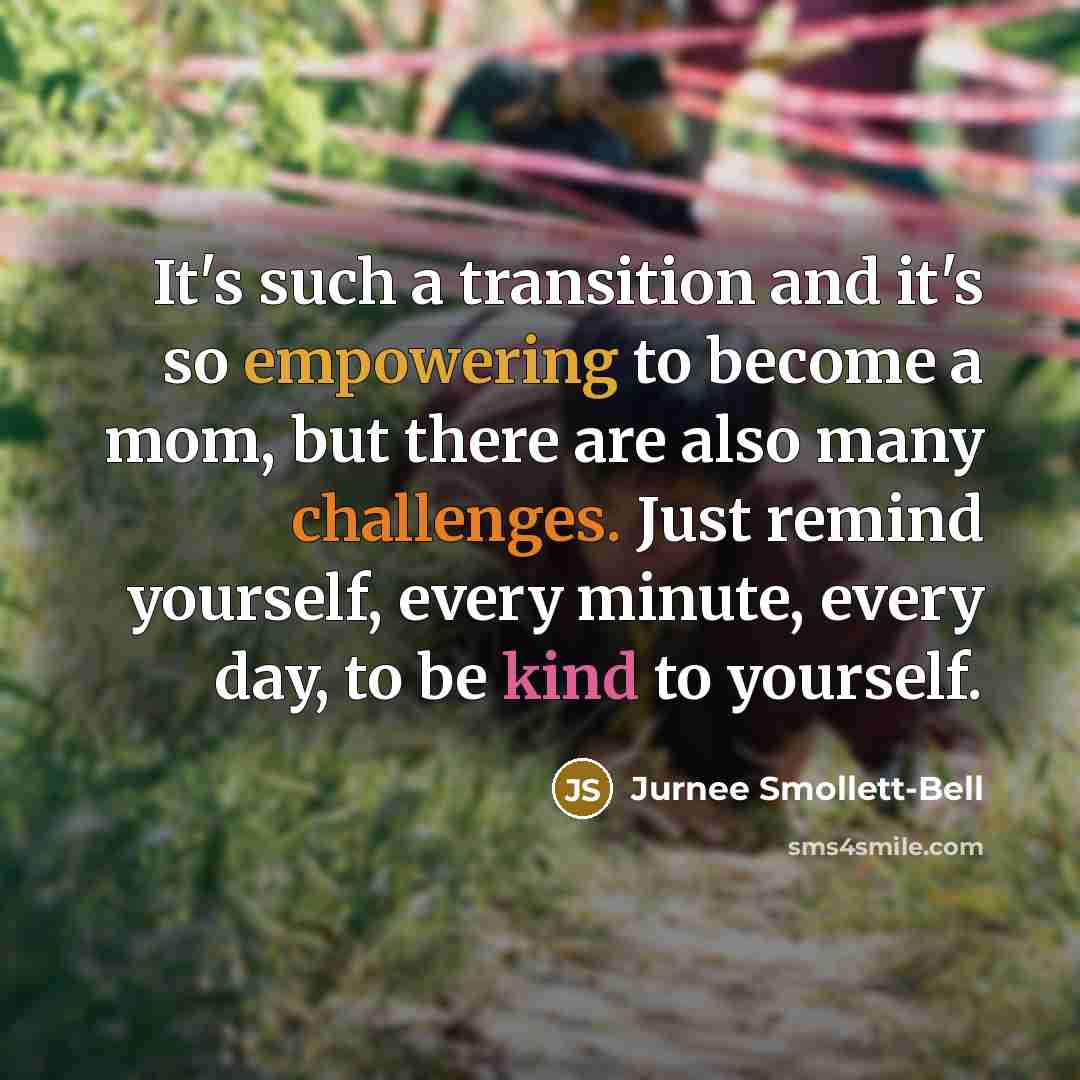 “It's such a transition and it's so empowering to become a mom, but there are also many challenges. Just remind yourself, every minute, every day, to be kind to yourself.” quote by Jurnee Smollett-Bell