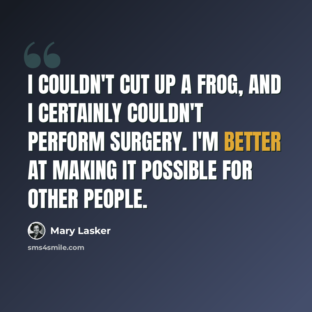 “I couldn't cut up a frog, and I certainly couldn't perform surgery. I'm better at making it possible for other people.” quote by Mary Lasker