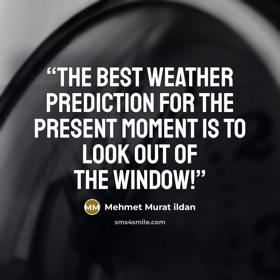 “The best weather prediction for the present moment is to look out of the window!” quote by Mehmet Murat ildan