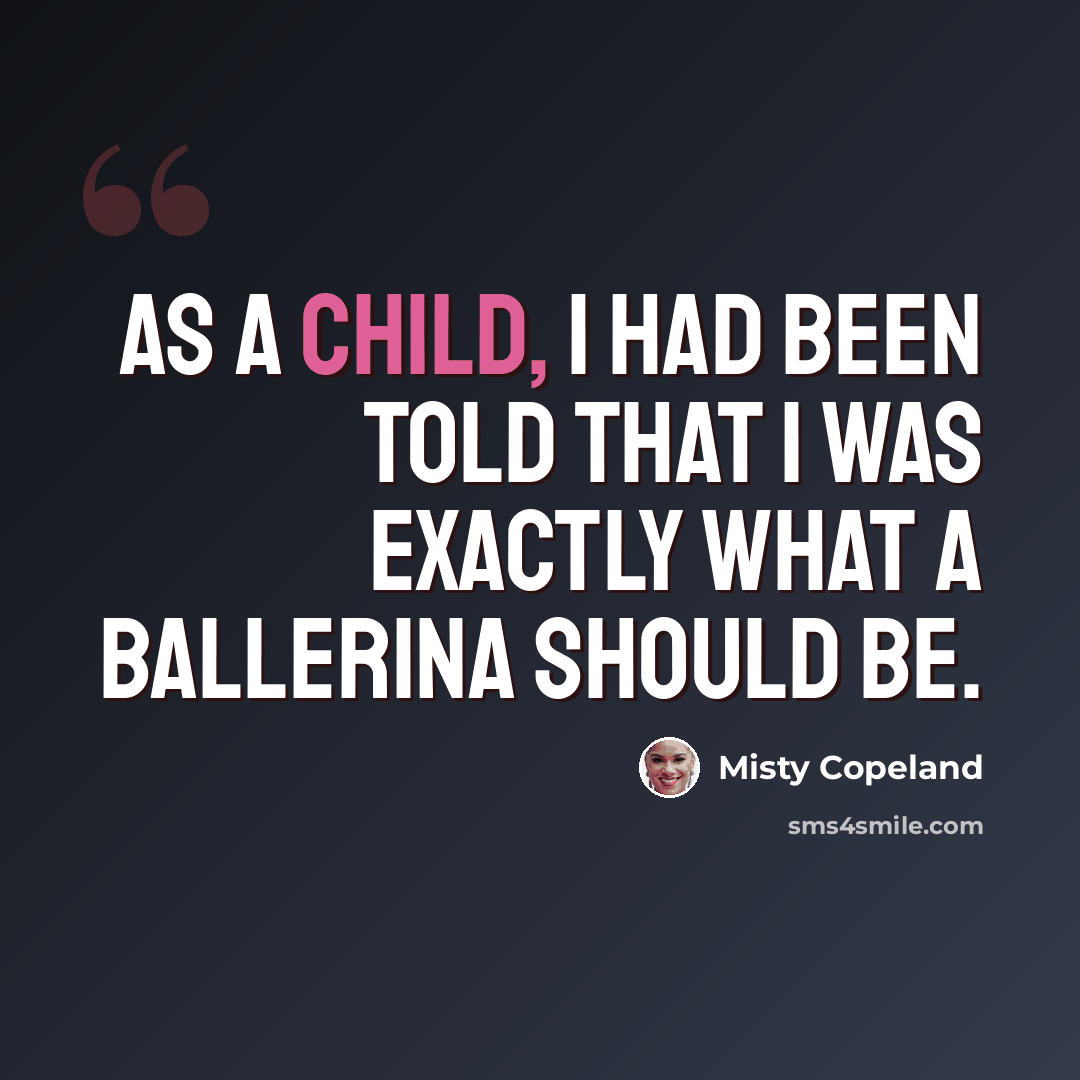 “As a child, I had been told that I was exactly what a ballerina should be.” quote by Misty Copeland