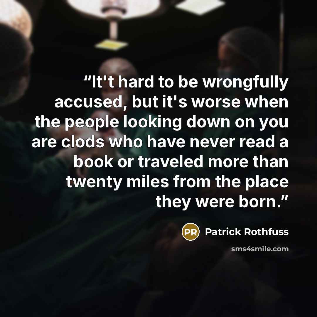 “It't hard to be wrongfully accused, but it's worse when the people looking down on you are clods who have never read a book or traveled more than twenty miles from the place they were born.” quote by Patrick Rothfuss