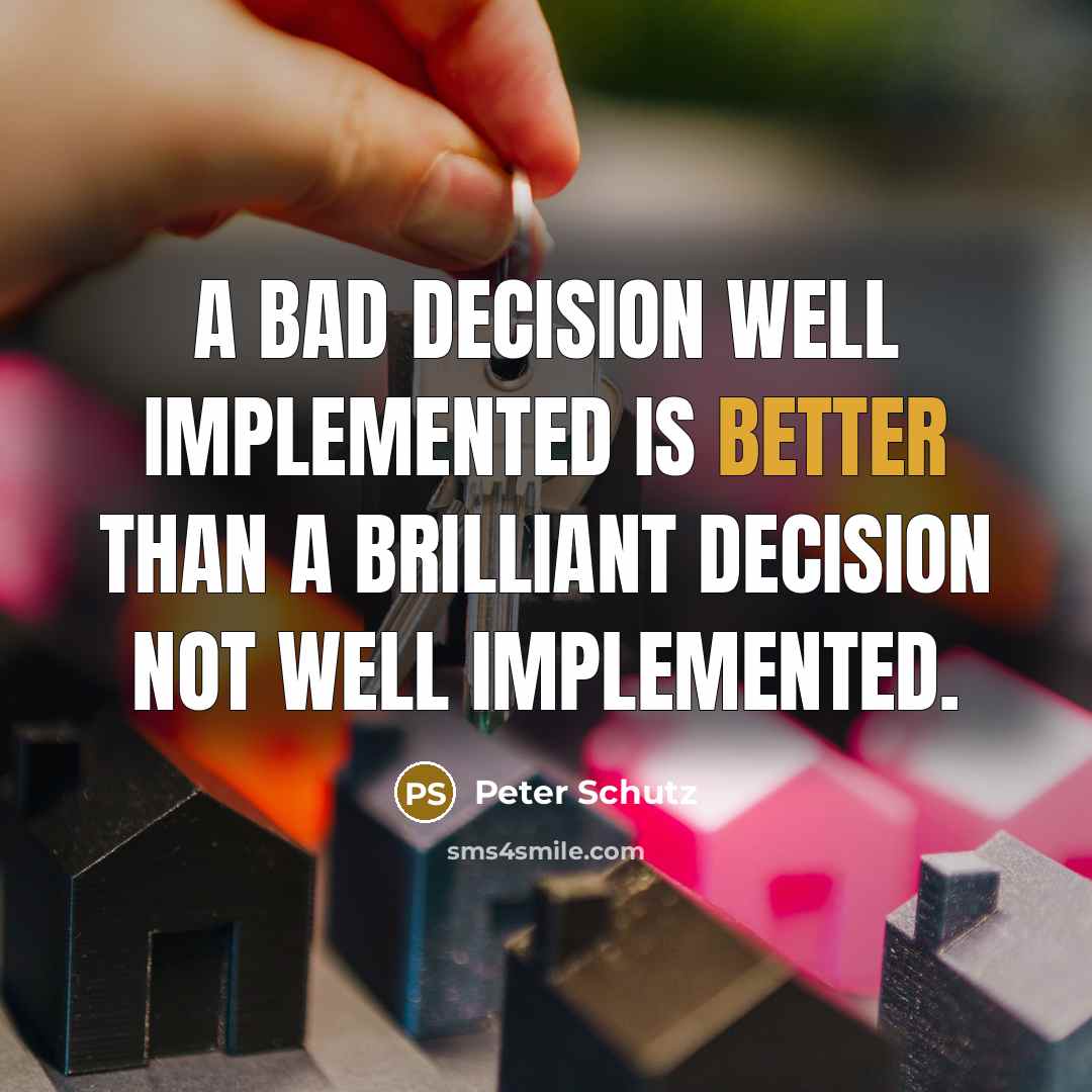 “A bad decision well implemented is better than a brilliant decision not well implemented.” quote by Peter Schutz
