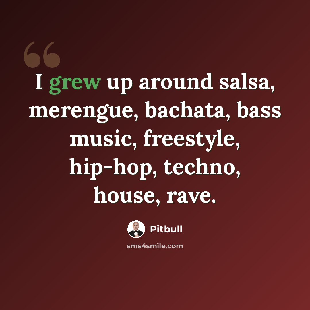 “I grew up around salsa, merengue, bachata, bass music, freestyle, hip-hop, techno, house, rave.” quote by Pitbull