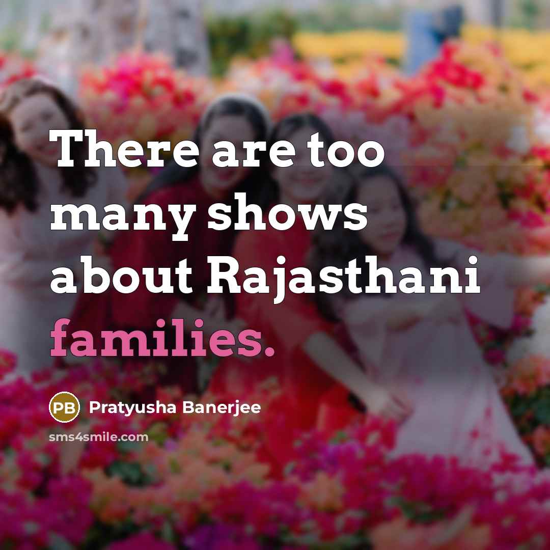 “There are too many shows about Rajasthani families.” quote by Pratyusha Banerjee