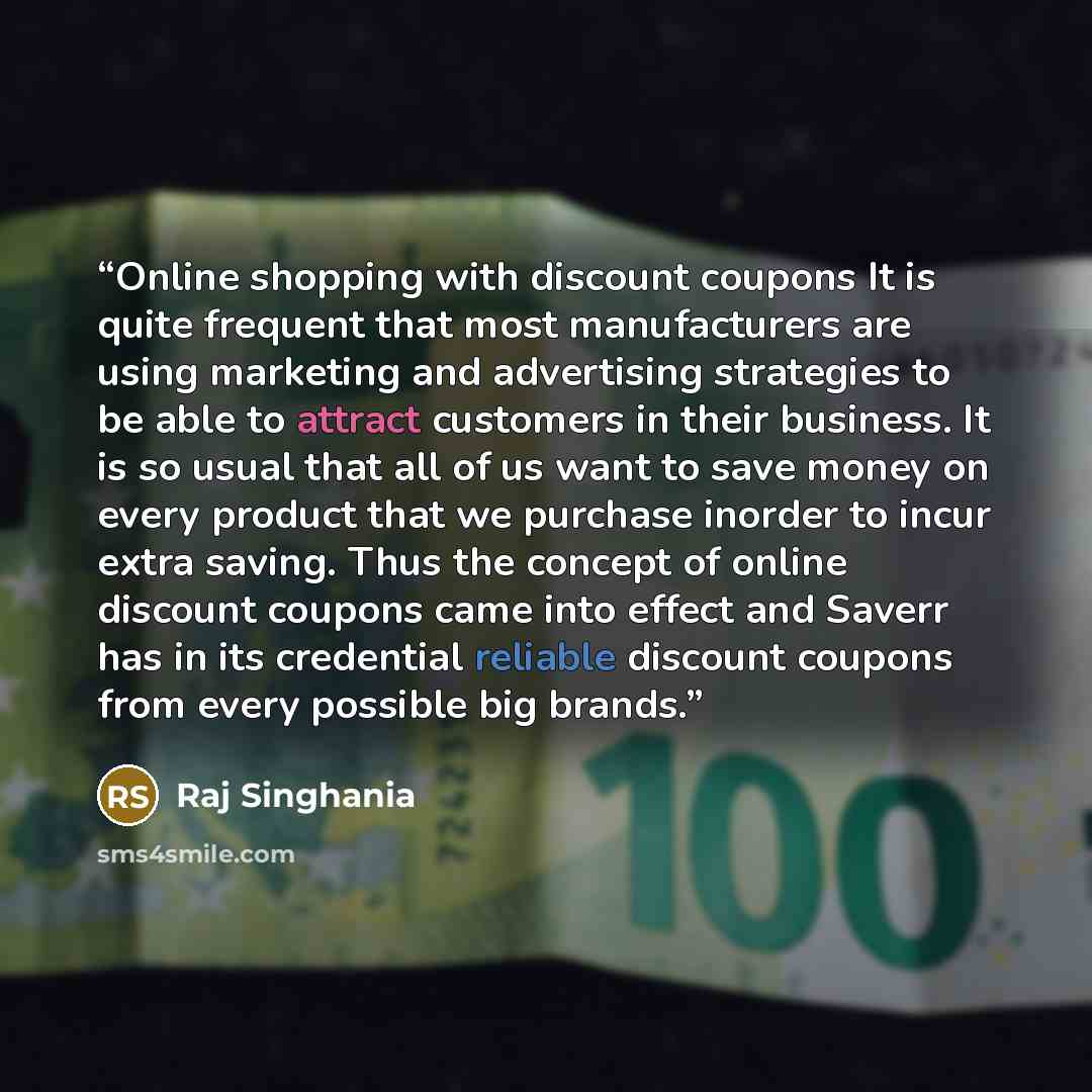 “Online shopping with discount coupons It is quite frequent that most manufacturers are using marketing and advertising strategies to be able to attract customers in their business. It is so usual that all of us want to save money on every product that we purchase inorder to incur extra saving…” quote by Raj Singhania