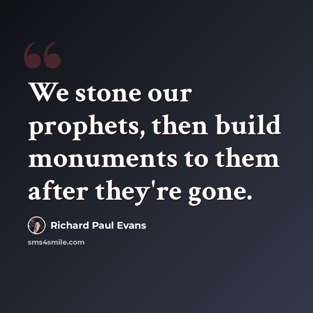 “We stone our prophets, then build monuments to them after they're gone.” quote by Richard Paul Evans