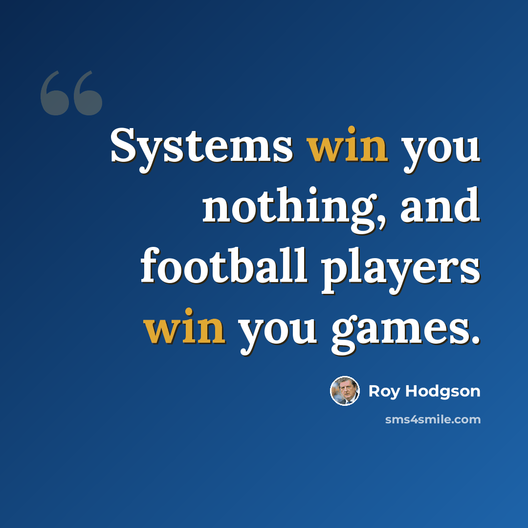 “Systems win you nothing, and football players win you games.” quote by Roy Hodgson