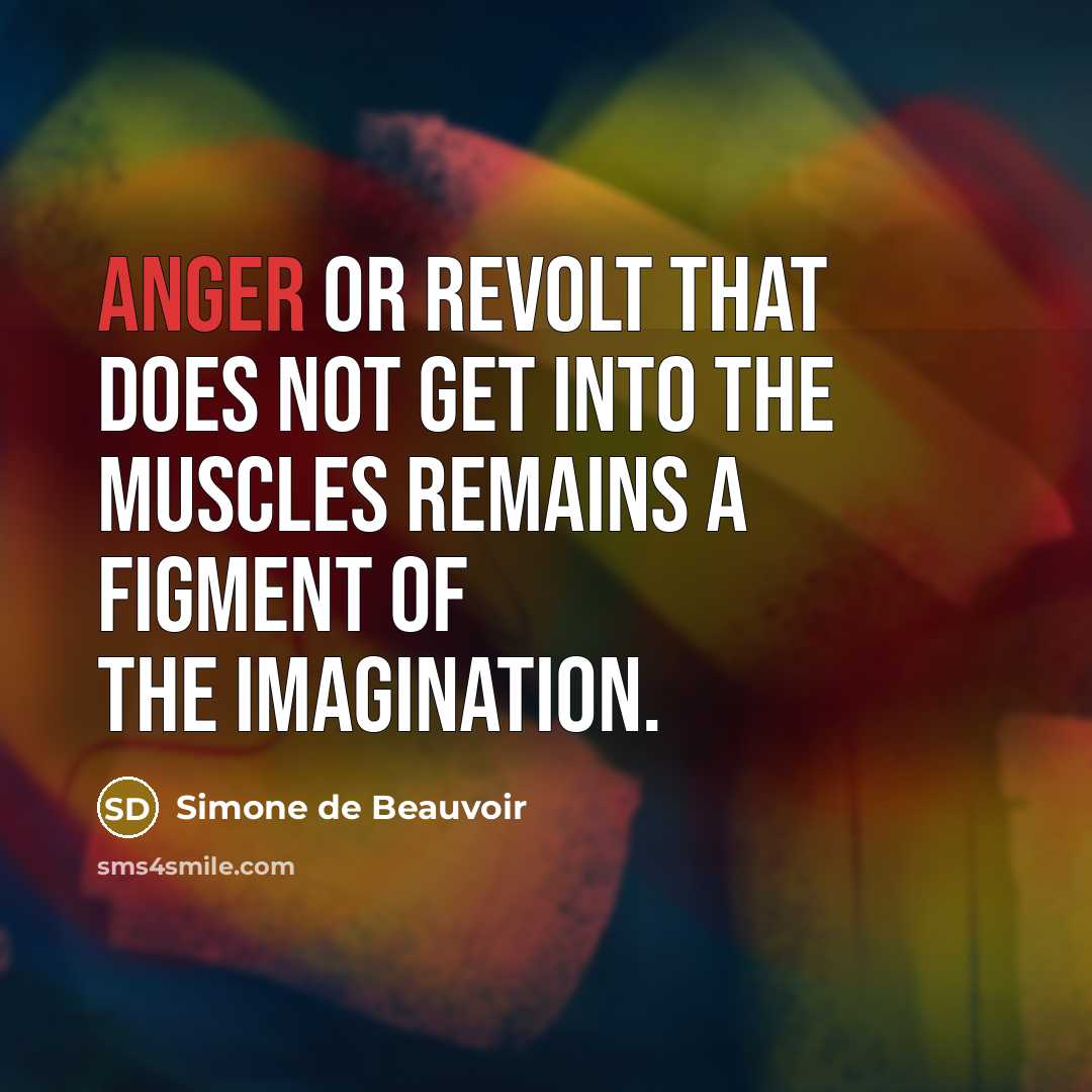 “Anger or revolt that does not get into the muscles remains a figment of the imagination.” quote by Simone de Beauvoir