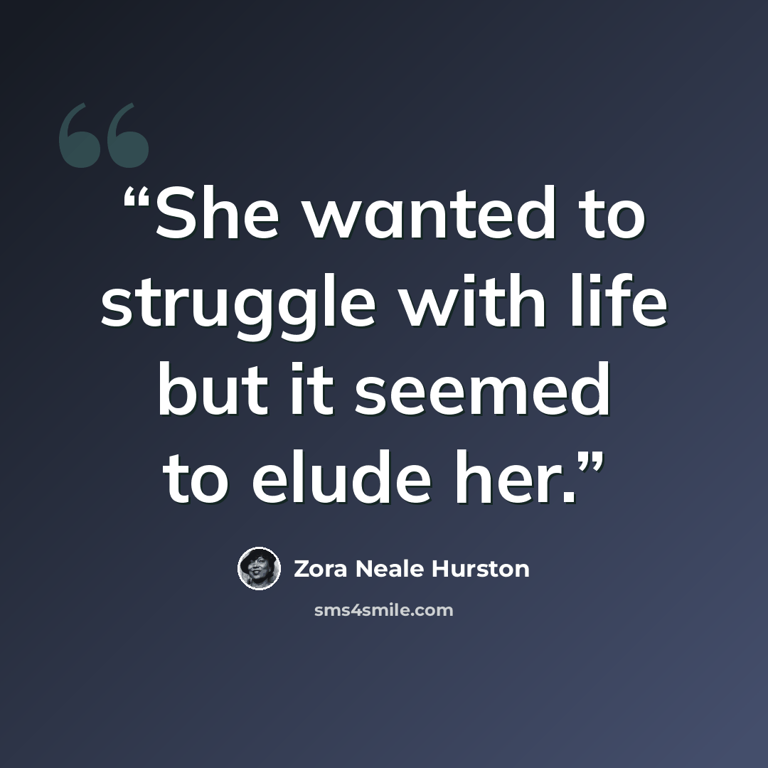 “She wanted to struggle with life but it seemed to elude her.” quote by Zora Neale Hurston